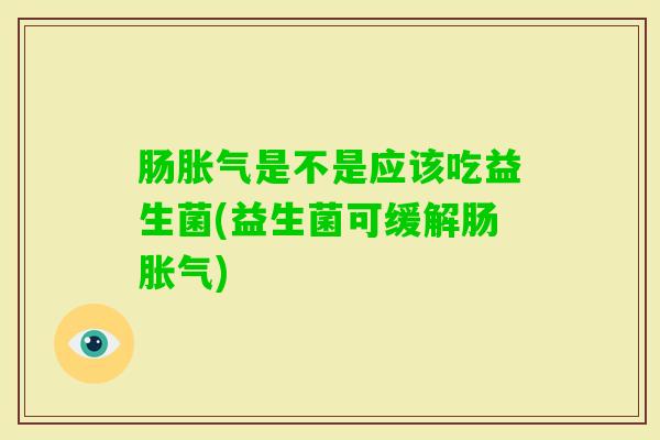 肠是不是应该吃益生菌(益生菌可缓解肠)