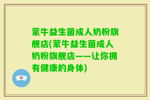 蒙牛益生菌成人奶粉旗舰店(蒙牛益生菌成人奶粉旗舰店——让你拥有健康的身体)