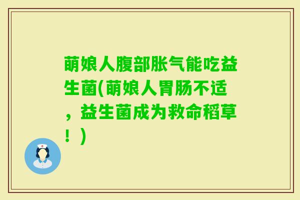 萌娘人腹部能吃益生菌(萌娘人不适,益生菌成为救命稻草!) 萌娘人腹部能吃益生菌(萌娘人不适,益生菌成为救命稻草!)