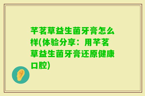 芊茗草益生菌牙膏怎么样(体验分享:用芊茗草益生菌牙膏还原健康口腔) 芊茗草益生菌牙膏怎么样(体验分享:用芊茗草益生菌牙膏还原健康口腔)