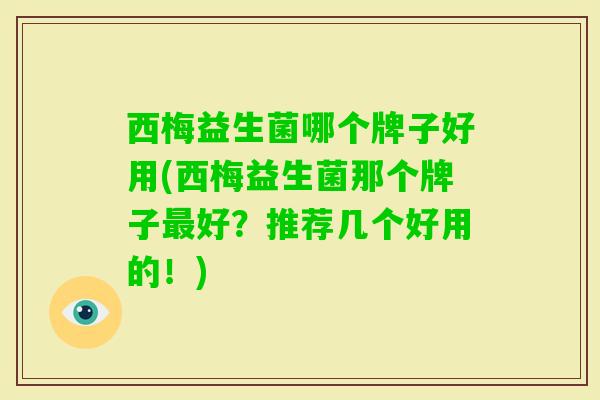 西梅益生菌哪个牌子好用(西梅益生菌那个牌子好？推荐几个好用的！)