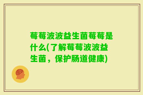 莓莓波波益生菌莓莓是什么(了解莓莓波波益生菌,保护肠道健康) 莓莓波波益生菌莓莓是什么(了解莓莓波波益生菌,保护肠道健康)