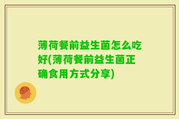 薄荷餐前益生菌怎么吃好(薄荷餐前益生菌正确食用方式分享)
