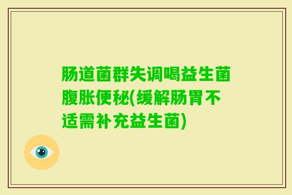肠道菌群失调喝益生菌(缓解肠胃不适需补充益生菌) 肠道菌群失调喝益生菌(缓解肠胃不适需补充益生菌)