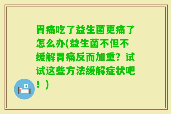 胃痛吃了益生菌更痛了怎么办(益生菌不但不缓解胃痛反而加重?试试这些方法缓解症状吧!) 胃痛吃了益生菌更痛了怎么办(益生菌不但不缓解胃痛反而加重?试试这些方法缓解症状吧!)
