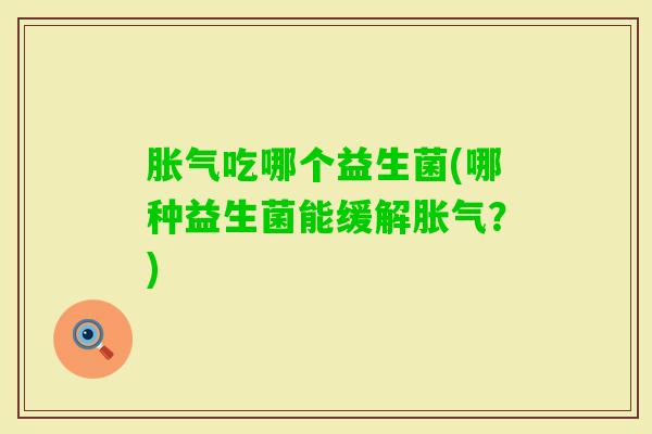 吃哪个益生菌(哪种益生菌能缓解?) 吃哪个益生菌(哪种益生菌能缓解?)