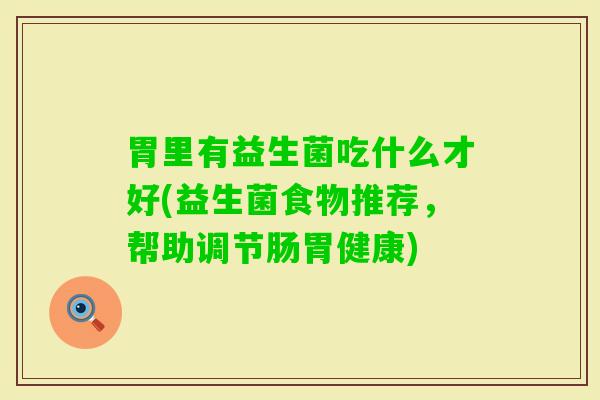 胃里有益生菌吃什么才好(益生菌食物推荐,帮助调节肠胃健康) 胃里有益生菌吃什么才好(益生菌食物推荐,帮助调节肠胃健康)