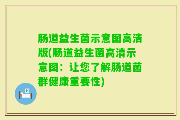 肠道益生菌示意图高清版(肠道益生菌高清示意图：让您了解肠道菌群健康重要性)
