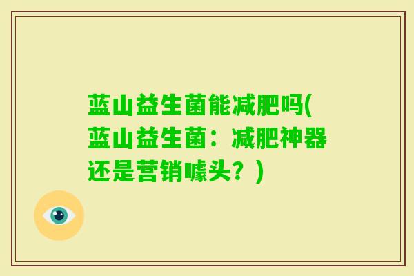 蓝山益生菌能吗(蓝山益生菌:神器还是营销噱头?) 蓝山益生菌能吗(蓝山益生菌:神器还是营销噱头?)
