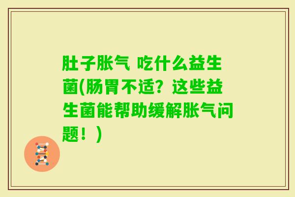肚子 吃什么益生菌(肠胃不适?这些益生菌能帮助缓解问题!) 肚子 吃什么益生菌(肠胃不适?这些益生菌能帮助缓解问题!)
