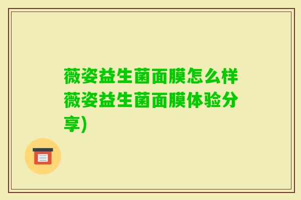 薇姿益生菌面膜怎么样薇姿益生菌面膜体验分享)