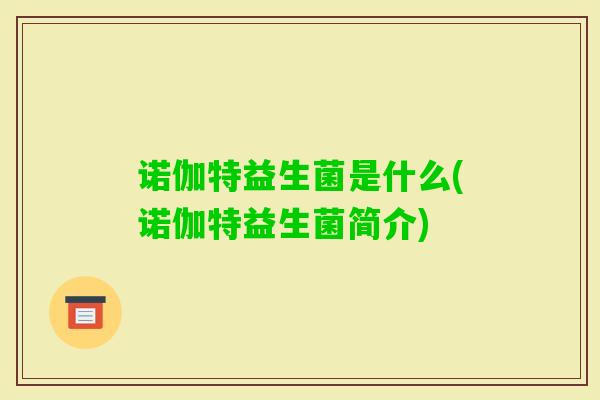 诺伽特益生菌是什么(诺伽特益生菌简介) 诺伽特益生菌是什么(诺伽特益生菌简介)