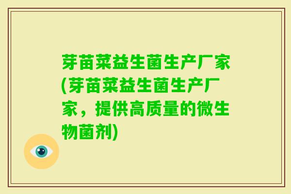 芽苗菜益生菌生产厂家(芽苗菜益生菌生产厂家,提供高质量的微生物菌剂) 芽苗菜益生菌生产厂家(芽苗菜益生菌生产厂家,提供高质量的微生物菌剂)