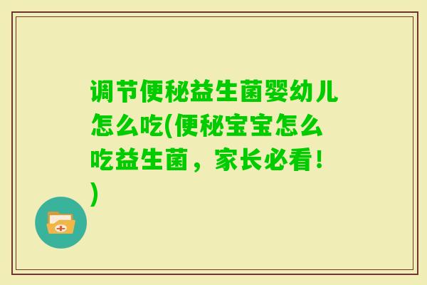 调节益生菌婴幼儿怎么吃(宝宝怎么吃益生菌,家长必看!) 调节益生菌婴幼儿怎么吃(宝宝怎么吃益生菌,家长必看!)