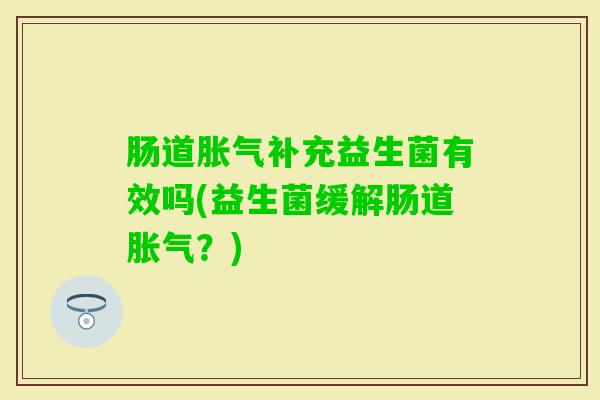 肠道补充益生菌有效吗(益生菌缓解肠道？)
