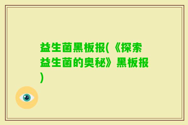 益生菌黑板报(《探索益生菌的奥秘》黑板报) 益生菌黑板报(《探索益生菌的奥秘》黑板报)