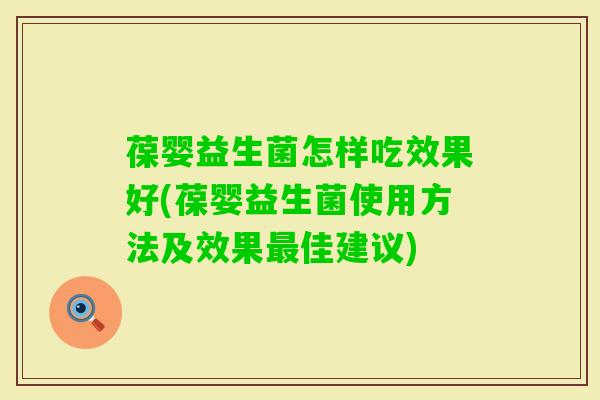 葆婴益生菌怎样吃效果好(葆婴益生菌使用方法及效果佳建议)
