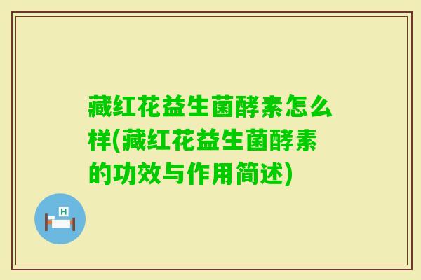 藏红花益生菌酵素怎么样(藏红花益生菌酵素的功效与作用简述)