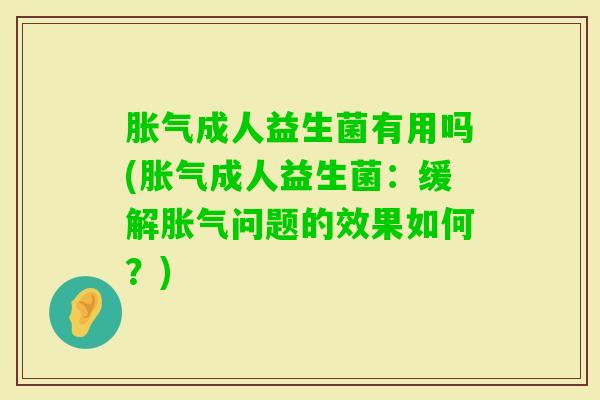 成人益生菌有用吗(成人益生菌:缓解问题的效果如何?) 成人益生菌有用吗(成人益生菌:缓解问题的效果如何?)