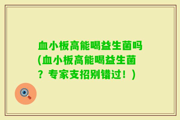 高能喝益生菌吗(高能喝益生菌？专家支招别错过！)