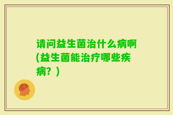 请问益生菌什么啊(益生菌能哪些？)