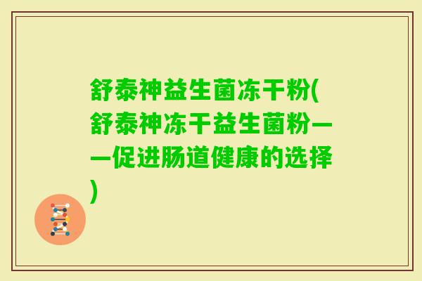 舒泰神益生菌冻干粉(舒泰神冻干益生菌粉——促进肠道健康的选择) 舒泰神益生菌冻干粉(舒泰神冻干益生菌粉——促进肠道健康的选择)