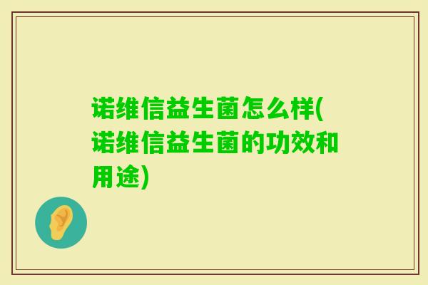诺维信益生菌怎么样(诺维信益生菌的功效和用途) 诺维信益生菌怎么样(诺维信益生菌的功效和用途)