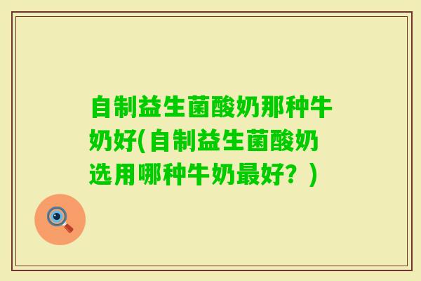 自制益生菌酸奶那种牛奶好(自制益生菌酸奶选用哪种牛奶好?) 自制益生菌酸奶那种牛奶好(自制益生菌酸奶选用哪种牛奶好?)