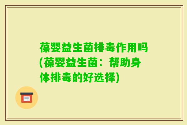 葆婴益生菌作用吗(葆婴益生菌：帮助身体的好选择)