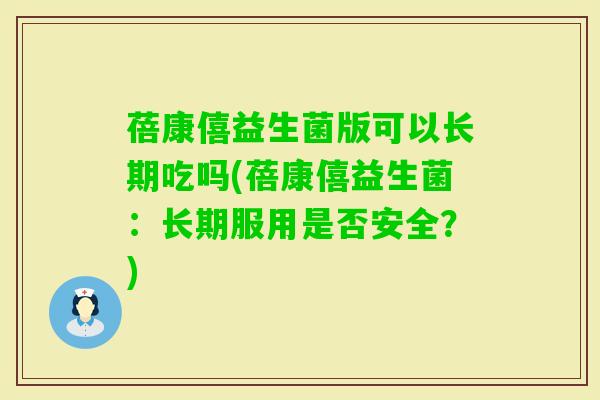 蓓康僖益生菌版可以长期吃吗(蓓康僖益生菌:长期服用是否安全?) 蓓康僖益生菌版可以长期吃吗(蓓康僖益生菌:长期服用是否安全?)