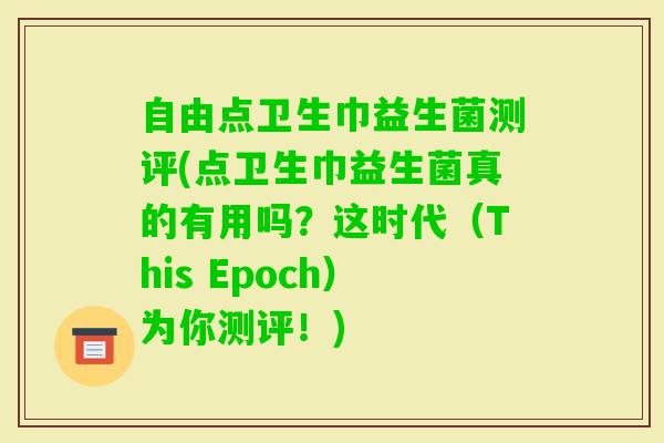 自由点卫生巾益生菌测评(点卫生巾益生菌真的有用吗?这时代(This Epoch)为你测评!) 自由点卫生巾益生菌测评(点卫生巾益生菌真的有用吗?这时代(This Epoch)为你测评!)