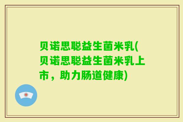 贝诺思聪益生菌米乳(贝诺思聪益生菌米乳上市,助力肠道健康) 贝诺思聪益生菌米乳(贝诺思聪益生菌米乳上市,助力肠道健康)
