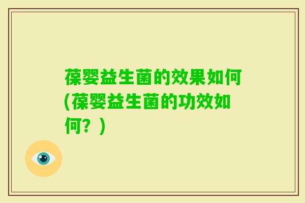 葆婴益生菌的效果如何(葆婴益生菌的功效如何?) 葆婴益生菌的效果如何(葆婴益生菌的功效如何?)