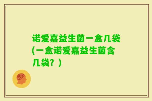 诺爱嘉益生菌一盒几袋(一盒诺爱嘉益生菌含几袋?) 诺爱嘉益生菌一盒几袋(一盒诺爱嘉益生菌含几袋?)