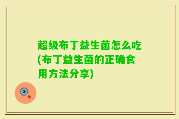 超级布丁益生菌怎么吃(布丁益生菌的正确食用方法分享) 超级布丁益生菌怎么吃(布丁益生菌的正确食用方法分享)