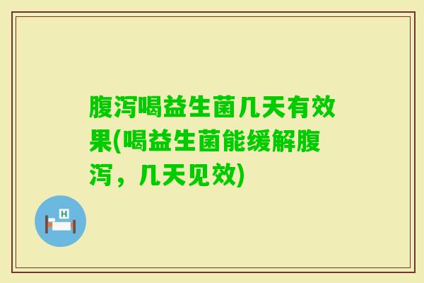 喝益生菌几天有效果(喝益生菌能缓解,几天见效) 喝益生菌几天有效果(喝益生菌能缓解,几天见效)