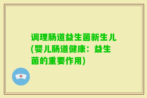 调理肠道益生菌新生儿(婴儿肠道健康:益生菌的重要作用) 调理肠道益生菌新生儿(婴儿肠道健康:益生菌的重要作用)