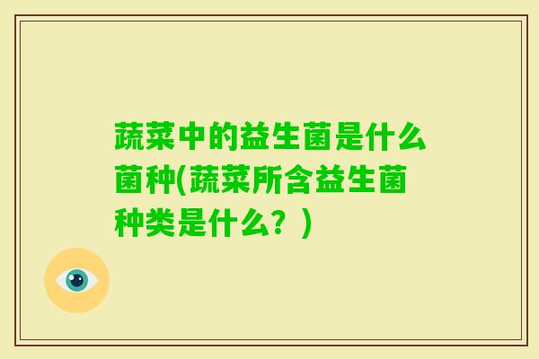 蔬菜中的益生菌是什么菌种(蔬菜所含益生菌种类是什么?) 蔬菜中的益生菌是什么菌种(蔬菜所含益生菌种类是什么?)