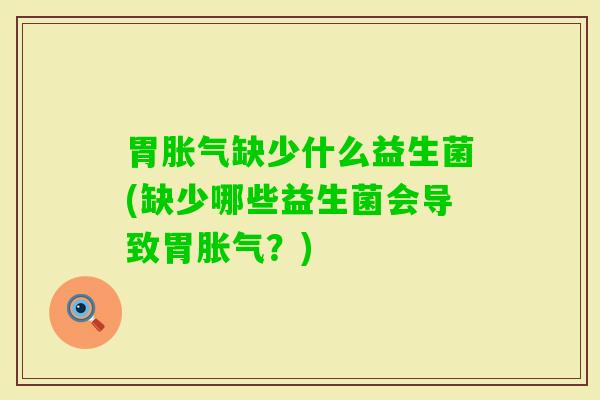 胃缺少什么益生菌(缺少哪些益生菌会导致胃?) 胃缺少什么益生菌(缺少哪些益生菌会导致胃?)