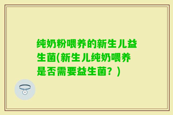 纯奶粉喂养的新生儿益生菌(新生儿纯奶喂养是否需要益生菌?) 纯奶粉喂养的新生儿益生菌(新生儿纯奶喂养是否需要益生菌?)