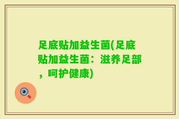 足底贴加益生菌(足底贴加益生菌:滋养足部,呵护健康) 足底贴加益生菌(足底贴加益生菌:滋养足部,呵护健康)