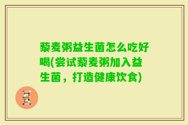 藜麦粥益生菌怎么吃好喝(尝试藜麦粥加入益生菌,打造健康饮食) 藜麦粥益生菌怎么吃好喝(尝试藜麦粥加入益生菌,打造健康饮食)