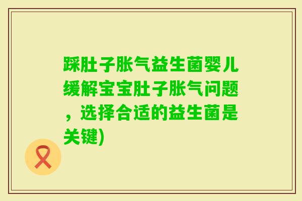 踩肚子益生菌婴儿缓解宝宝肚子问题，选择合适的益生菌是关键)
