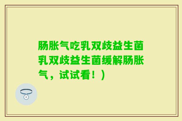 肠吃乳双歧益生菌乳双歧益生菌缓解肠,试试看!) 肠吃乳双歧益生菌乳双歧益生菌缓解肠,试试看!)