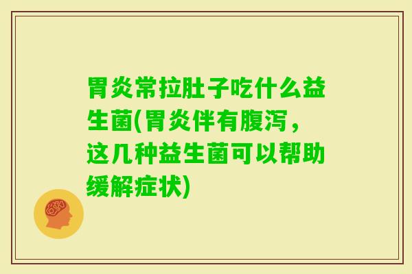 常拉肚子吃什么益生菌(伴有,这几种益生菌可以帮助缓解症状) 常拉肚子吃什么益生菌(伴有,这几种益生菌可以帮助缓解症状)