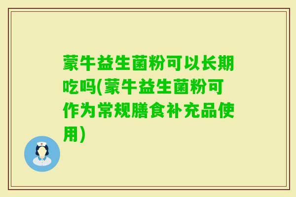 蒙牛益生菌粉可以长期吃吗(蒙牛益生菌粉可作为常规膳食补充品使用) 蒙牛益生菌粉可以长期吃吗(蒙牛益生菌粉可作为常规膳食补充品使用)
