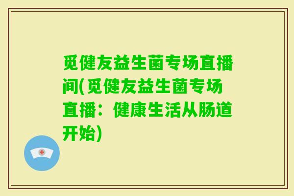 觅健友益生菌专场直播间(觅健友益生菌专场直播:健康生活从肠道开始) 觅健友益生菌专场直播间(觅健友益生菌专场直播:健康生活从肠道开始)