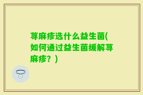 荨麻疹选什么益生菌(如何通过益生菌缓解荨麻疹?) 荨麻疹选什么益生菌(如何通过益生菌缓解荨麻疹?)