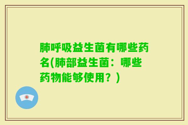 益生菌有哪些药名(部益生菌:哪些能够使用?) 益生菌有哪些药名(部益生菌:哪些能够使用?)