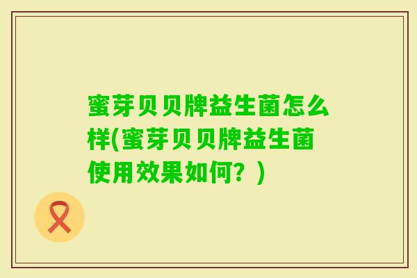 蜜芽贝贝牌益生菌怎么样(蜜芽贝贝牌益生菌使用效果如何？)